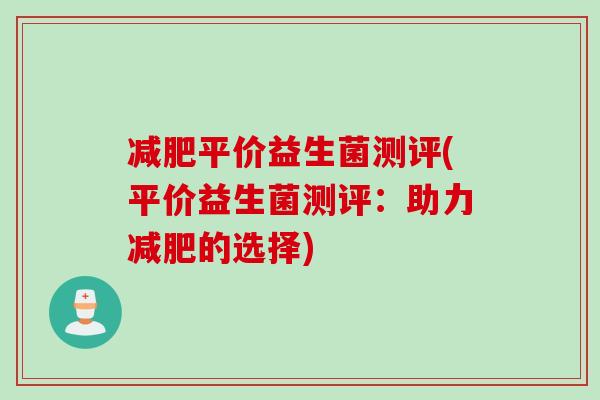 减肥平价益生菌测评(平价益生菌测评：助力减肥的选择)