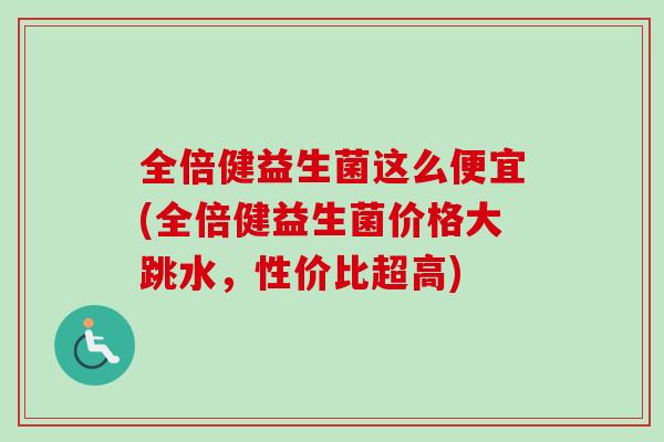 全倍健益生菌这么便宜(全倍健益生菌价格大跳水,性价比超高) 全倍健益生菌这么便宜(全倍健益生菌价格大跳水,性价比超高)