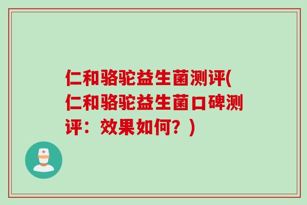 仁和骆驼益生菌测评(仁和骆驼益生菌口碑测评：效果如何？)