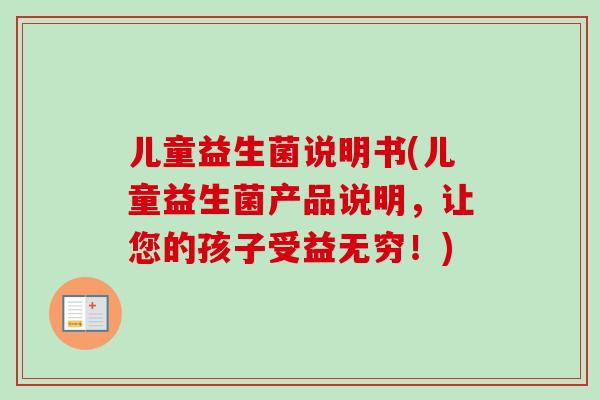 儿童益生菌说明书(儿童益生菌产品说明,让您的孩子受益无穷!) 儿童益生菌说明书(儿童益生菌产品说明,让您的孩子受益无穷!)