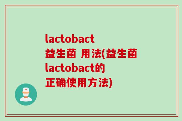 lactobact 益生菌 用法(益生菌lactobact的正确使用方法) lactobact 益生菌 用法(益生菌lactobact的正确使用方法)