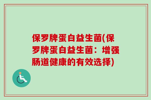保罗牌蛋白益生菌(保罗牌蛋白益生菌:增强肠道健康的有效选择) 保罗牌蛋白益生菌(保罗牌蛋白益生菌:增强肠道健康的有效选择)