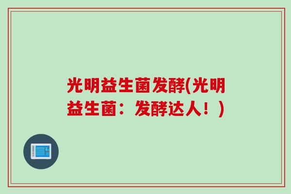 光明益生菌发酵(光明益生菌：发酵达人！)