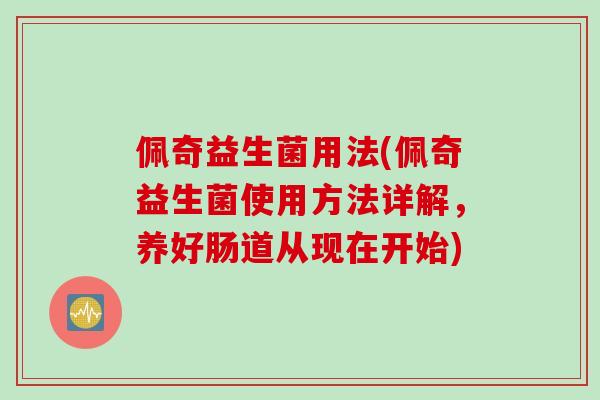 佩奇益生菌用法(佩奇益生菌使用方法详解，养好肠道从现在开始)