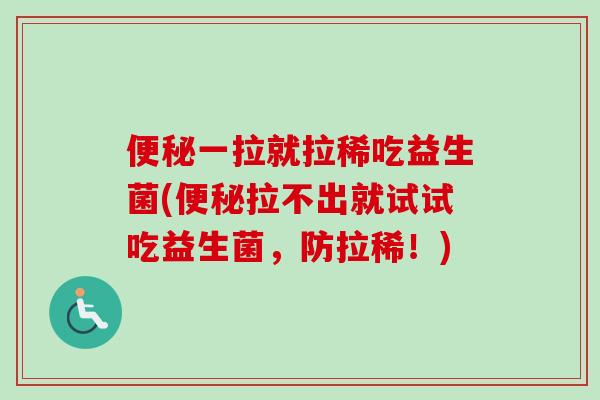 一拉就拉稀吃益生菌(拉不出就试试吃益生菌，防拉稀！)