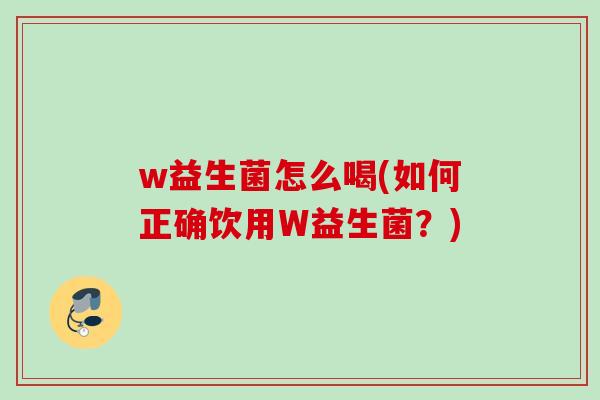 w益生菌怎么喝(如何正确饮用W益生菌？)