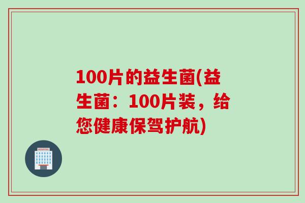100片的益生菌(益生菌：100片装，给您健康保驾护航)