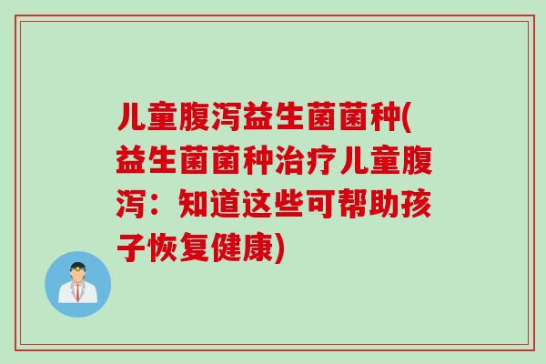 儿童益生菌菌种(益生菌菌种儿童:知道这些可帮助孩子恢复健康) 儿童益生菌菌种(益生菌菌种儿童:知道这些可帮助孩子恢复健康)