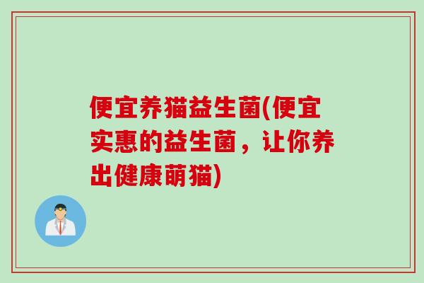 便宜养猫益生菌(便宜实惠的益生菌，让你养出健康萌猫)