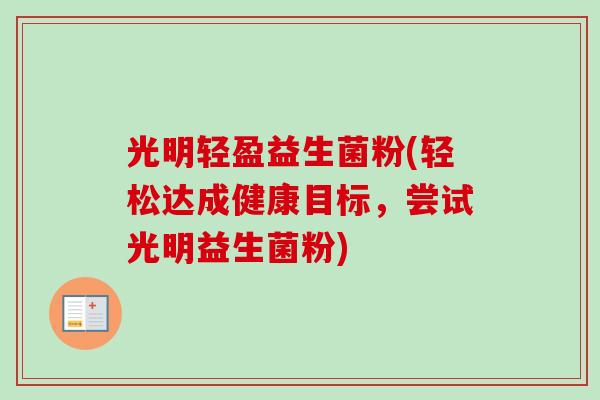 光明轻盈益生菌粉(轻松达成健康目标，尝试光明益生菌粉)