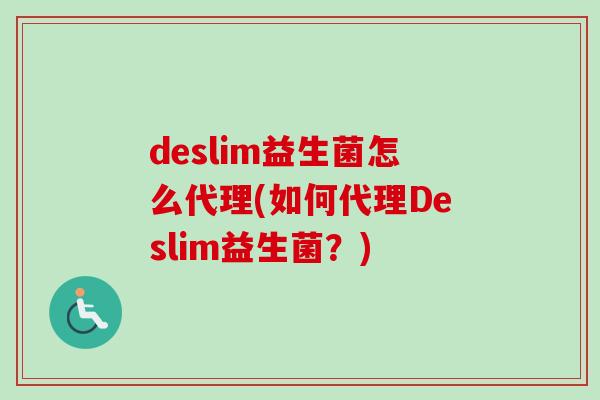 deslim益生菌怎么代理(如何代理Deslim益生菌？)