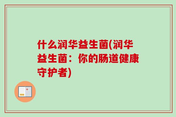 什么润华益生菌(润华益生菌：你的肠道健康守护者)