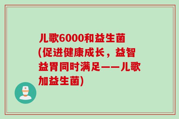 儿歌6000和益生菌(促进健康成长，益智益胃同时满足——儿歌加益生菌)
