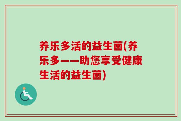养乐多活的益生菌(养乐多——助您享受健康生活的益生菌)
