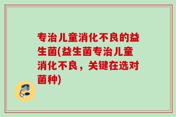 专儿童的益生菌(益生菌专儿童，关键在选对菌种)