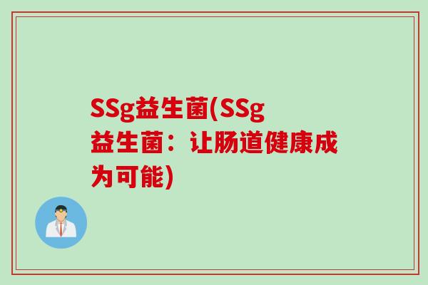 SSg益生菌(SSg益生菌:让肠道健康成为可能) SSg益生菌(SSg益生菌:让肠道健康成为可能)