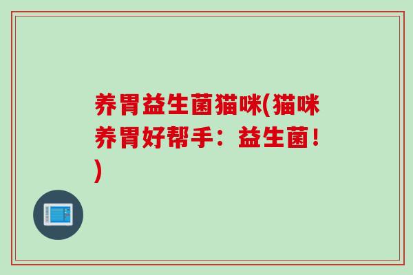 养胃益生菌猫咪(猫咪养胃好帮手:益生菌!) 养胃益生菌猫咪(猫咪养胃好帮手:益生菌!)