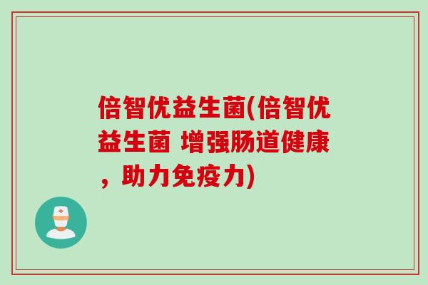 倍智优益生菌(倍智优益生菌 增强肠道健康,助力力) 倍智优益生菌(倍智优益生菌 增强肠道健康,助力力)