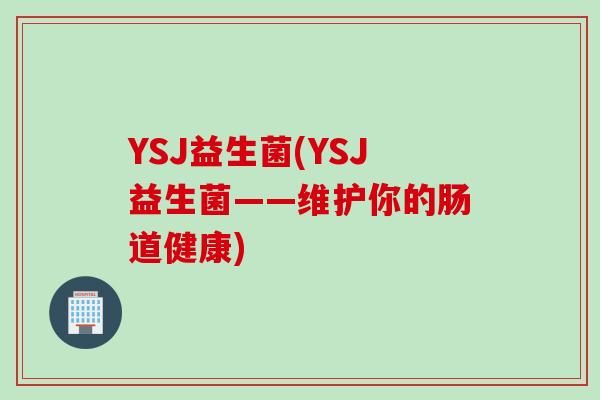 YSJ益生菌(YSJ益生菌——维护你的肠道健康)