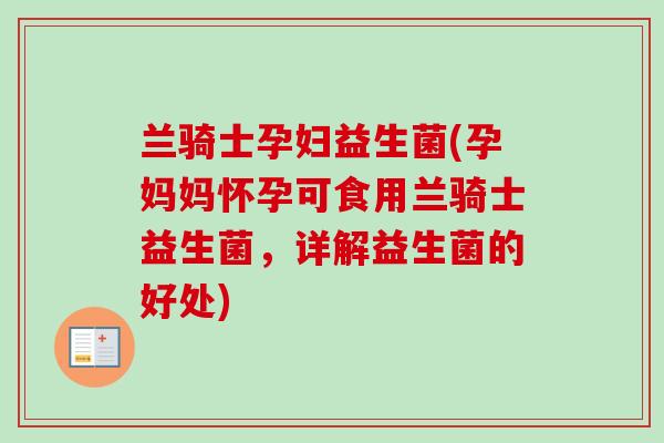 兰骑士孕妇益生菌(孕妈妈怀孕可食用兰骑士益生菌,详解益生菌的好处) 兰骑士孕妇益生菌(孕妈妈怀孕可食用兰骑士益生菌,详解益生菌的好处)
