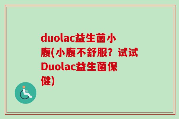 duolac益生菌小腹(小腹不舒服？试试Duolac益生菌保健)