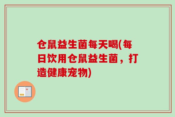 仓鼠益生菌每天喝(每日饮用仓鼠益生菌，打造健康宠物)