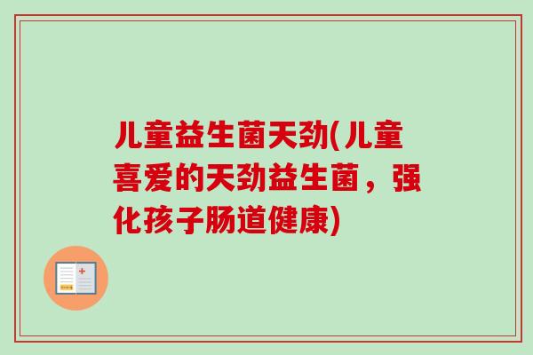 儿童益生菌天劲(儿童喜爱的天劲益生菌，强化孩子肠道健康)