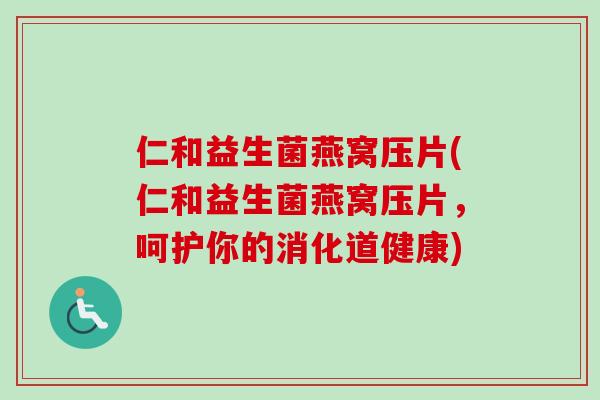仁和益生菌燕窝压片(仁和益生菌燕窝压片,呵护你的消化道健康) 仁和益生菌燕窝压片(仁和益生菌燕窝压片,呵护你的消化道健康)
