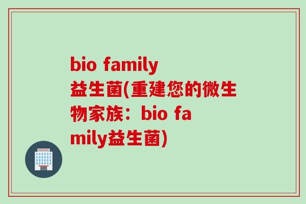 bio family益生菌(重建您的微生物家族：bio family益生菌)