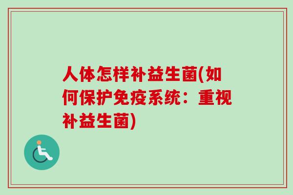 人体怎样补益生菌(如何保护系统:重视补益生菌) 人体怎样补益生菌(如何保护系统:重视补益生菌)