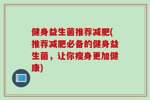 健身益生菌推荐(推荐必备的健身益生菌，让你瘦身更加健康)