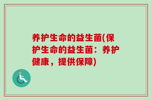 养护生命的益生菌(保护生命的益生菌：养护健康，提供保障)
