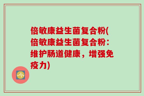 倍敏康益生菌复合粉(倍敏康益生菌复合粉:维护肠道健康,增强力) 倍敏康益生菌复合粉(倍敏康益生菌复合粉:维护肠道健康,增强力)