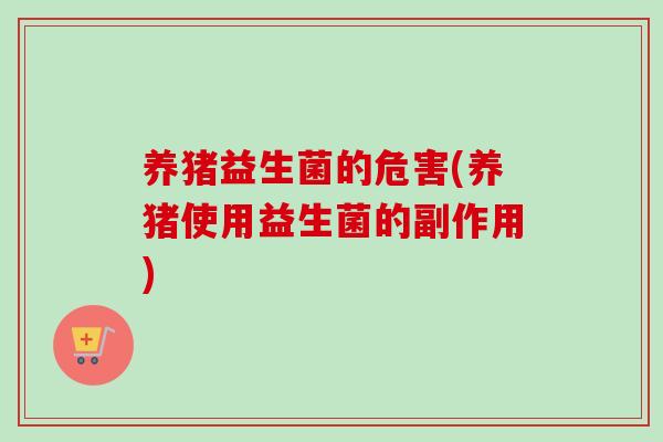 养猪益生菌的危害(养猪使用益生菌的副作用)