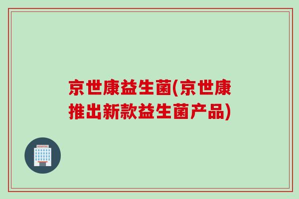 京世康益生菌(京世康推出新款益生菌产品)