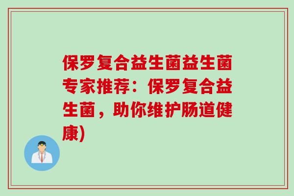 保罗复合益生菌益生菌专家推荐：保罗复合益生菌，助你维护肠道健康)