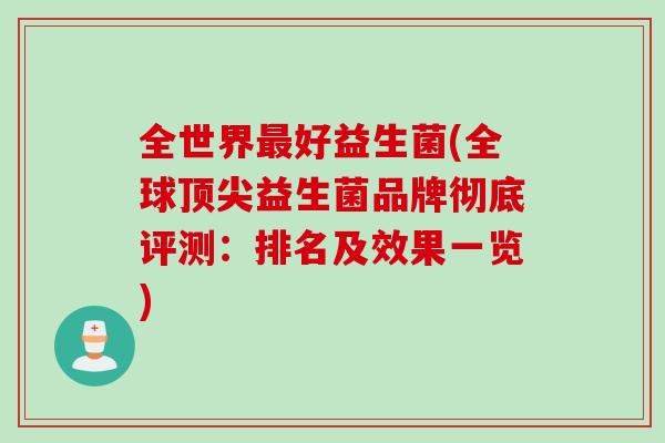 全世界好益生菌(全球益生菌品牌彻底评测:排名及效果一览) 全世界好益生菌(全球益生菌品牌彻底评测:排名及效果一览)