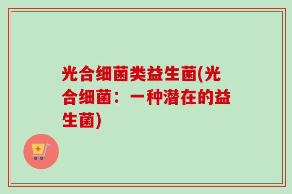 光合类益生菌(光合：一种潜在的益生菌)