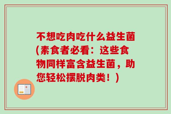 不想吃肉吃什么益生菌(素食者必看：这些食物同样富含益生菌，助您轻松摆脱肉类！)