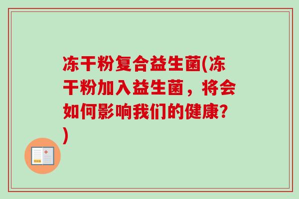 冻干粉复合益生菌(冻干粉加入益生菌,将会如何影响我们的健康?) 冻干粉复合益生菌(冻干粉加入益生菌,将会如何影响我们的健康?)
