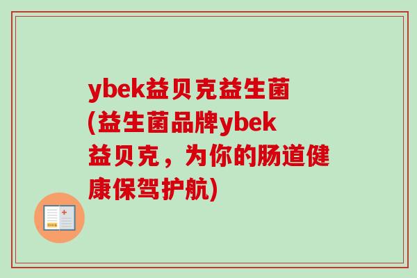 ybek益贝克益生菌(益生菌品牌ybek益贝克,为你的肠道健康保驾护航) ybek益贝克益生菌(益生菌品牌ybek益贝克,为你的肠道健康保驾护航)