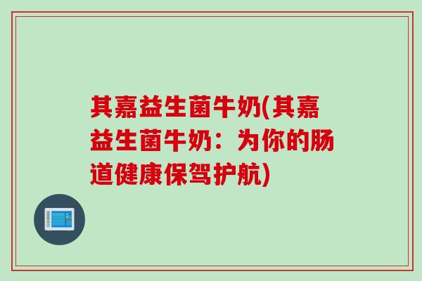 其嘉益生菌牛奶(其嘉益生菌牛奶：为你的肠道健康保驾护航)