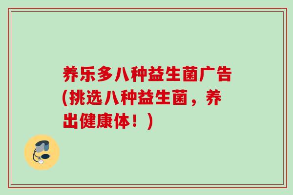 养乐多八种益生菌广告(挑选八种益生菌，养出健康体！)