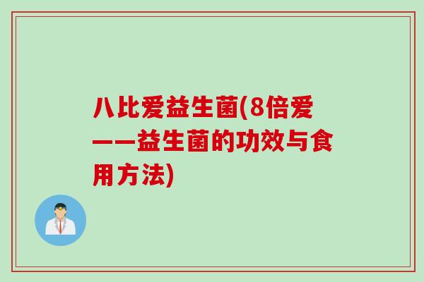 八比爱益生菌(8倍爱——益生菌的功效与食用方法)