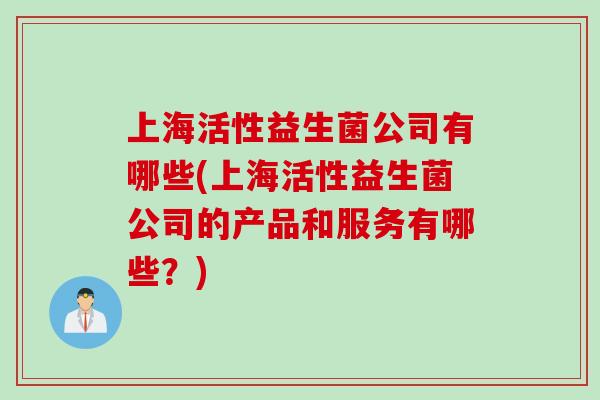 上海活性益生菌公司有哪些(上海活性益生菌公司的产品和服务有哪些？)