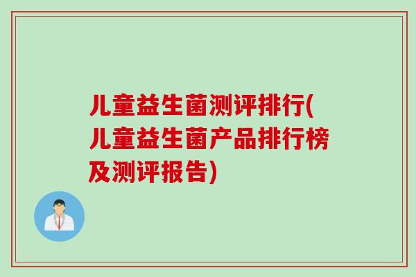 儿童益生菌测评排行(儿童益生菌产品排行榜及测评报告) 儿童益生菌测评排行(儿童益生菌产品排行榜及测评报告)