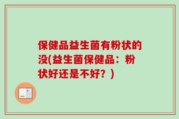 保健品益生菌有粉状的没(益生菌保健品：粉状好还是不好？)
