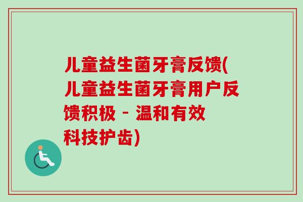 儿童益生菌牙膏反馈(儿童益生菌牙膏用户反馈积极 - 温和有效科技护齿) 儿童益生菌牙膏反馈(儿童益生菌牙膏用户反馈积极 - 温和有效科技护齿)