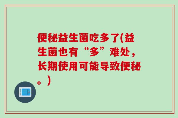 益生菌吃多了(益生菌也有“多”难处，长期使用可能导致。)
