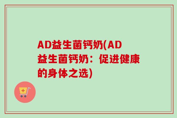 AD益生菌钙奶(AD益生菌钙奶：促进健康的身体之选)
